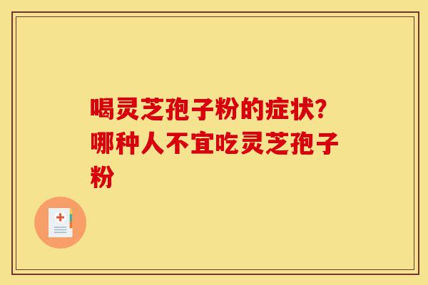 喝灵芝孢子粉的症状？哪种人不宜吃灵芝孢子粉-第1张图片-灵芝之家