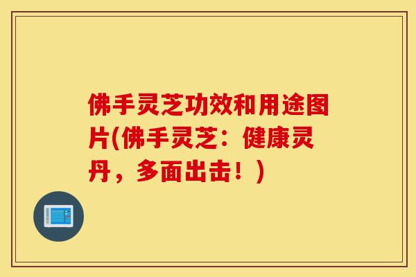 佛手灵芝功效和用途图片(佛手灵芝:健康灵丹,多面出击!)-第1张图片-灵芝之家 佛手灵芝功效和用途图片(佛手灵芝:健康灵丹,多面出击!)-第1张图片-灵芝之家