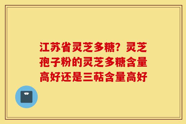 江苏省灵芝多糖?灵芝孢子粉的灵芝多糖含量高好还是三萜含量高好-第1张图片-灵芝之家 江苏省灵芝多糖?灵芝孢子粉的灵芝多糖含量高好还是三萜含量高好-第1张图片-灵芝之家
