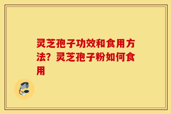 灵芝孢子功效和食用方法?灵芝孢子粉如何食用-第1张图片-灵芝之家 灵芝孢子功效和食用方法?灵芝孢子粉如何食用-第1张图片-灵芝之家
