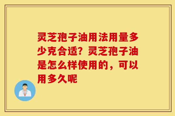 灵芝孢子油用法用量多少克合适?灵芝孢子油是怎么样使用的,可以用多久呢-第1张图片-灵芝之家 灵芝孢子油用法用量多少克合适?灵芝孢子油是怎么样使用的,可以用多久呢-第1张图片-灵芝之家