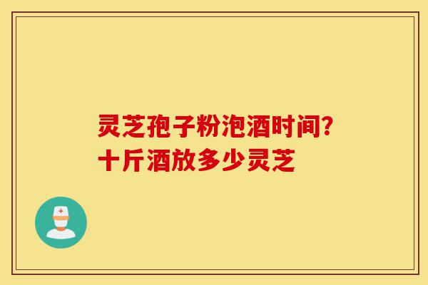 灵芝孢子粉泡酒时间?十斤酒放多少灵芝-第1张图片-灵芝之家 灵芝孢子粉泡酒时间?十斤酒放多少灵芝-第1张图片-灵芝之家