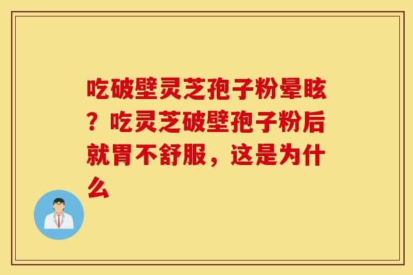 吃破壁灵芝孢子粉晕眩？吃灵芝破壁孢子粉后就胃不舒服，这是为什么-第1张图片-灵芝之家