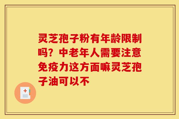 灵芝孢子粉有年龄限制吗?中老年人需要注意免疫力这方面嘛灵芝孢子油可以不-第1张图片-灵芝之家 灵芝孢子粉有年龄限制吗?中老年人需要注意免疫力这方面嘛灵芝孢子油可以不-第1张图片-灵芝之家