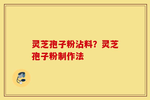 灵芝孢子粉沾料?灵芝孢子粉制作法-第1张图片-灵芝之家 灵芝孢子粉沾料?灵芝孢子粉制作法-第1张图片-灵芝之家