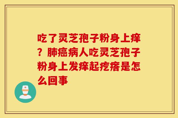 吃了灵芝孢子粉身上痒?肺癌病人吃灵芝孢子粉身上发痒起疙瘩是怎么回事-第1张图片-灵芝之家 吃了灵芝孢子粉身上痒?肺癌病人吃灵芝孢子粉身上发痒起疙瘩是怎么回事-第1张图片-灵芝之家