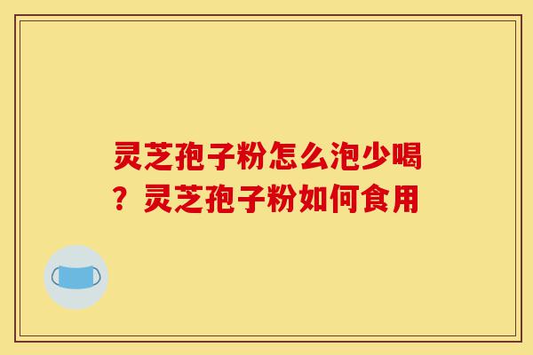 灵芝孢子粉怎么泡少喝?灵芝孢子粉如何食用-第1张图片-灵芝之家 灵芝孢子粉怎么泡少喝?灵芝孢子粉如何食用-第1张图片-灵芝之家