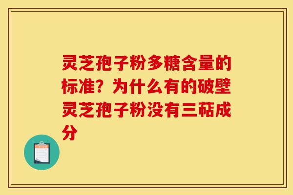 灵芝孢子粉多糖含量的标准?为什么有的破壁灵芝孢子粉没有三萜成分-第1张图片-灵芝之家 灵芝孢子粉多糖含量的标准?为什么有的破壁灵芝孢子粉没有三萜成分-第1张图片-灵芝之家