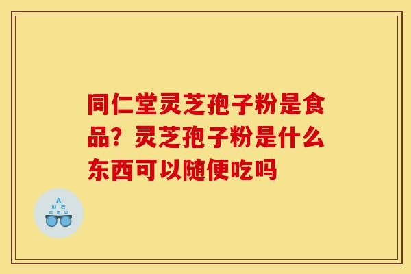 同仁堂灵芝孢子粉是食品?灵芝孢子粉是什么东西可以随便吃吗-第1张图片-灵芝之家 同仁堂灵芝孢子粉是食品?灵芝孢子粉是什么东西可以随便吃吗-第1张图片-灵芝之家