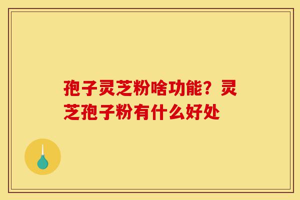 孢子灵芝粉啥功能?灵芝孢子粉有什么好处-第1张图片-灵芝之家 孢子灵芝粉啥功能?灵芝孢子粉有什么好处-第1张图片-灵芝之家