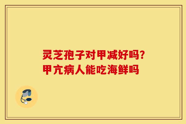 灵芝孢子对甲减好吗?甲亢病人能吃海鲜吗-第1张图片-灵芝之家 灵芝孢子对甲减好吗?甲亢病人能吃海鲜吗-第1张图片-灵芝之家