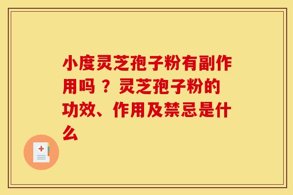 小度灵芝孢子粉有副作用吗 ?灵芝孢子粉的功效、作用及禁忌是什么-第1张图片-灵芝之家 小度灵芝孢子粉有副作用吗 ?灵芝孢子粉的功效、作用及禁忌是什么-第1张图片-灵芝之家