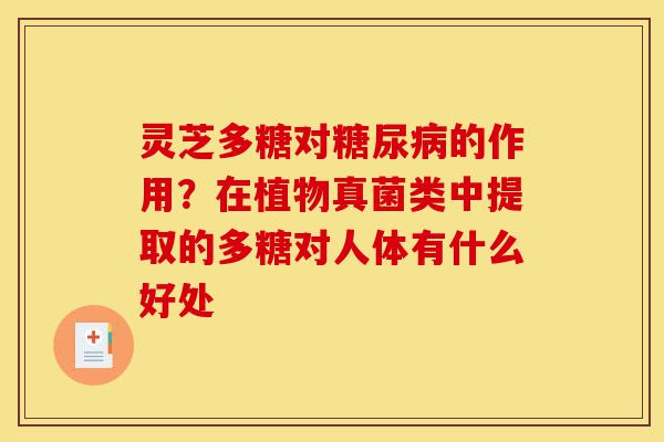 灵芝多糖对糖尿病的作用?在植物真菌类中提取的多糖对人体有什么好处-第1张图片-灵芝之家 灵芝多糖对糖尿病的作用?在植物真菌类中提取的多糖对人体有什么好处-第1张图片-灵芝之家