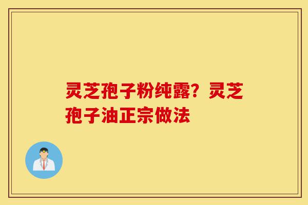 灵芝孢子粉纯露?灵芝孢子油正宗做法-第1张图片-灵芝之家 灵芝孢子粉纯露?灵芝孢子油正宗做法-第1张图片-灵芝之家