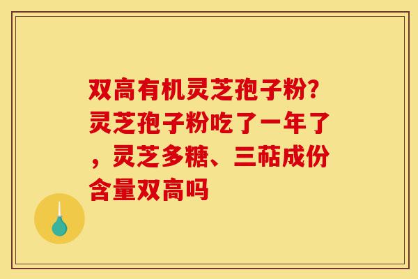 双高有机灵芝孢子粉？灵芝孢子粉吃了一年了，灵芝多糖、三萜成份含量双高吗-第1张图片-灵芝之家