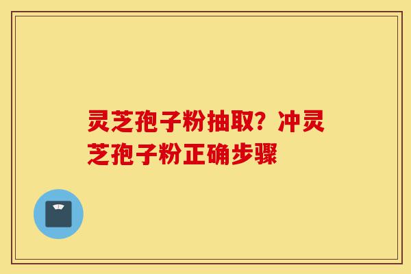 灵芝孢子粉抽取?冲灵芝孢子粉正确步骤-第1张图片-灵芝之家 灵芝孢子粉抽取?冲灵芝孢子粉正确步骤-第1张图片-灵芝之家