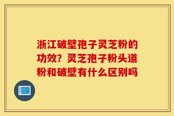 浙江破壁孢子灵芝粉的功效?灵芝孢子粉头道粉和破壁有什么区别吗-第1张图片-灵芝之家 浙江破壁孢子灵芝粉的功效?灵芝孢子粉头道粉和破壁有什么区别吗-第1张图片-灵芝之家