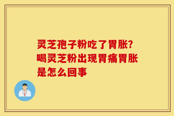 灵芝孢子粉吃了胃胀?喝灵芝粉出现胃痛胃胀是怎么回事-第1张图片-灵芝之家 灵芝孢子粉吃了胃胀?喝灵芝粉出现胃痛胃胀是怎么回事-第1张图片-灵芝之家