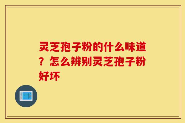 灵芝孢子粉的什么味道?怎么辨别灵芝孢子粉好坏-第1张图片-灵芝之家 灵芝孢子粉的什么味道?怎么辨别灵芝孢子粉好坏-第1张图片-灵芝之家