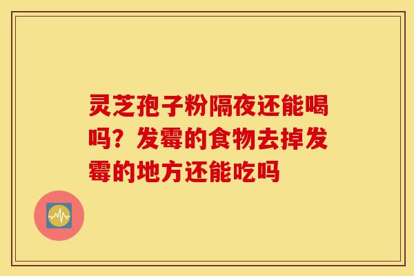 灵芝孢子粉隔夜还能喝吗?发霉的食物去掉发霉的地方还能吃吗-第1张图片-灵芝之家 灵芝孢子粉隔夜还能喝吗?发霉的食物去掉发霉的地方还能吃吗-第1张图片-灵芝之家