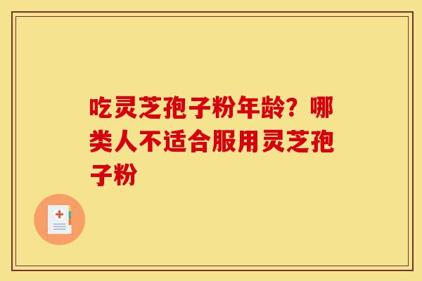吃灵芝孢子粉年龄?哪类人不适合服用灵芝孢子粉-第1张图片-灵芝之家 吃灵芝孢子粉年龄?哪类人不适合服用灵芝孢子粉-第1张图片-灵芝之家
