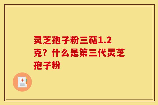 灵芝孢子粉三萜1.2克？什么是第三代灵芝孢子粉-第1张图片-灵芝之家