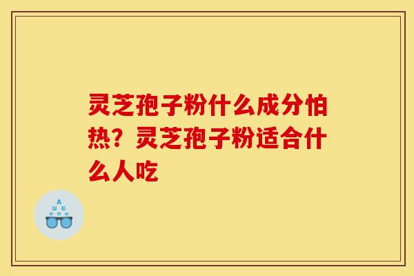 灵芝孢子粉什么成分怕热?灵芝孢子粉适合什么人吃-第1张图片-灵芝之家 灵芝孢子粉什么成分怕热?灵芝孢子粉适合什么人吃-第1张图片-灵芝之家