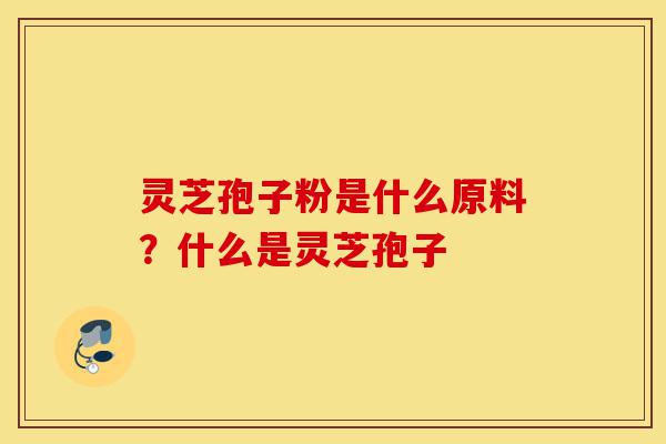 灵芝孢子粉是什么原料?什么是灵芝孢子-第1张图片-灵芝之家 灵芝孢子粉是什么原料?什么是灵芝孢子-第1张图片-灵芝之家