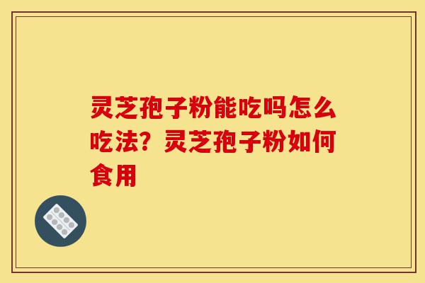 灵芝孢子粉能吃吗怎么吃法?灵芝孢子粉如何食用-第1张图片-灵芝之家 灵芝孢子粉能吃吗怎么吃法?灵芝孢子粉如何食用-第1张图片-灵芝之家