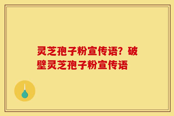 灵芝孢子粉宣传语?破壁灵芝孢子粉宣传语-第1张图片-灵芝之家 灵芝孢子粉宣传语?破壁灵芝孢子粉宣传语-第1张图片-灵芝之家