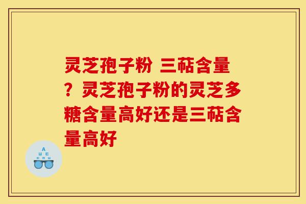 灵芝孢子粉 三萜含量？灵芝孢子粉的灵芝多糖含量高好还是三萜含量高好-第1张图片-灵芝之家