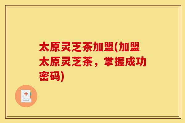 太原灵芝茶加盟(加盟太原灵芝茶,掌握成功密码)-第1张图片-灵芝之家 太原灵芝茶加盟(加盟太原灵芝茶,掌握成功密码)-第1张图片-灵芝之家