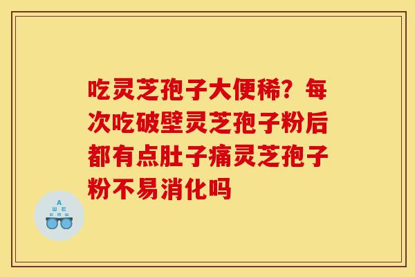 吃灵芝孢子大便稀?每次吃破壁灵芝孢子粉后都有点肚子痛灵芝孢子粉不易消化吗-第1张图片-灵芝之家 吃灵芝孢子大便稀?每次吃破壁灵芝孢子粉后都有点肚子痛灵芝孢子粉不易消化吗-第1张图片-灵芝之家