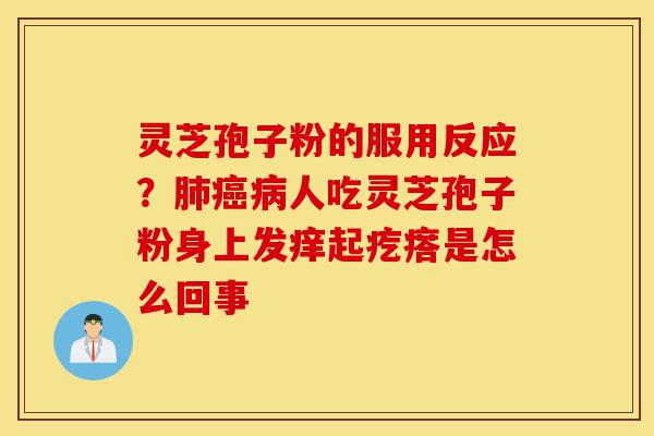 灵芝孢子粉的服用反应?肺癌病人吃灵芝孢子粉身上发痒起疙瘩是怎么回事-第1张图片-灵芝之家 灵芝孢子粉的服用反应?肺癌病人吃灵芝孢子粉身上发痒起疙瘩是怎么回事-第1张图片-灵芝之家