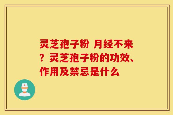 灵芝孢子粉 月经不来?灵芝孢子粉的功效、作用及禁忌是什么-第1张图片-灵芝之家 灵芝孢子粉 月经不来?灵芝孢子粉的功效、作用及禁忌是什么-第1张图片-灵芝之家