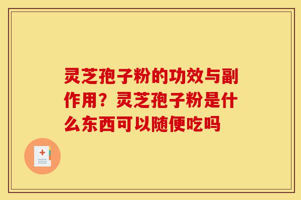 灵芝孢子粉的功效与副作用？灵芝孢子粉是什么东西可以随便吃吗-第1张图片-灵芝之家