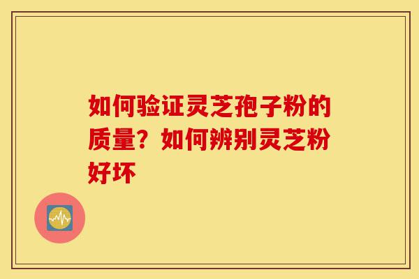 如何验证灵芝孢子粉的质量?如何辨别灵芝粉好坏-第1张图片-灵芝之家 如何验证灵芝孢子粉的质量?如何辨别灵芝粉好坏-第1张图片-灵芝之家