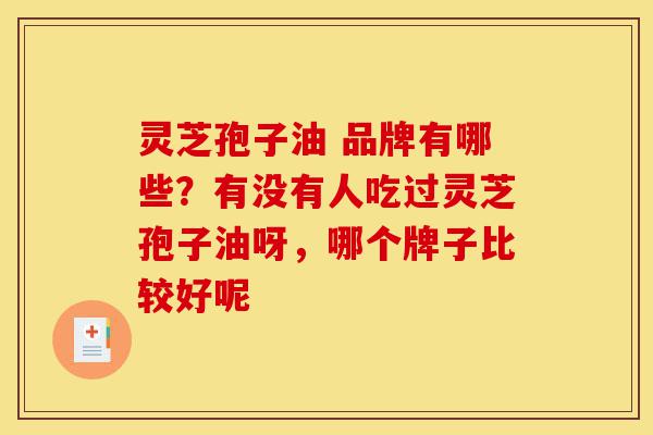 灵芝孢子油 品牌有哪些?有没有人吃过灵芝孢子油呀,哪个牌子比较好呢-第1张图片-灵芝之家 灵芝孢子油 品牌有哪些?有没有人吃过灵芝孢子油呀,哪个牌子比较好呢-第1张图片-灵芝之家