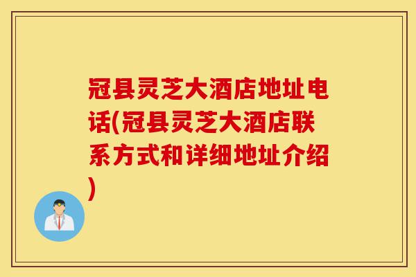 冠县灵芝大酒店地址电话(冠县灵芝大酒店联系方式和详细地址介绍)-第1张图片-灵芝之家 冠县灵芝大酒店地址电话(冠县灵芝大酒店联系方式和详细地址介绍)-第1张图片-灵芝之家