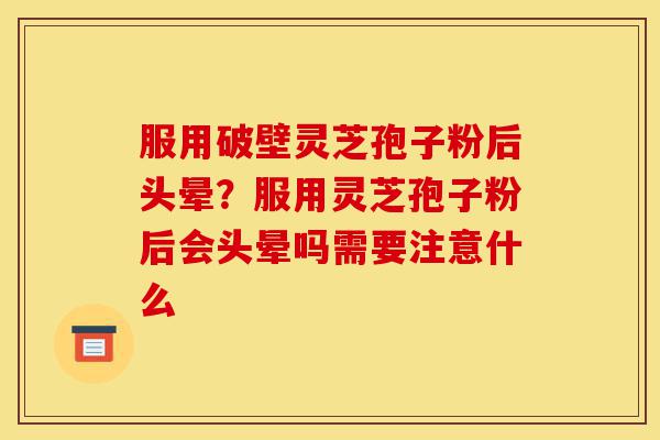 服用破壁灵芝孢子粉后头晕?服用灵芝孢子粉后会头晕吗需要注意什么-第1张图片-灵芝之家 服用破壁灵芝孢子粉后头晕?服用灵芝孢子粉后会头晕吗需要注意什么-第1张图片-灵芝之家
