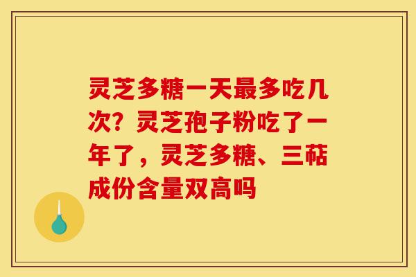 灵芝多糖一天最多吃几次?灵芝孢子粉吃了一年了,灵芝多糖、三萜成份含量双高吗-第1张图片-灵芝之家 灵芝多糖一天最多吃几次?灵芝孢子粉吃了一年了,灵芝多糖、三萜成份含量双高吗-第1张图片-灵芝之家
