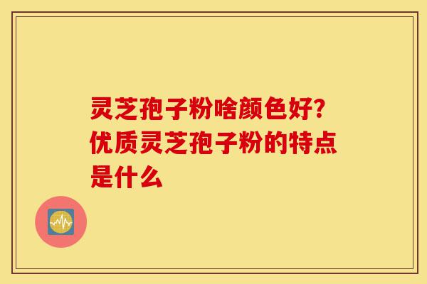 灵芝孢子粉啥颜色好?优质灵芝孢子粉的特点是什么-第1张图片-灵芝之家 灵芝孢子粉啥颜色好?优质灵芝孢子粉的特点是什么-第1张图片-灵芝之家