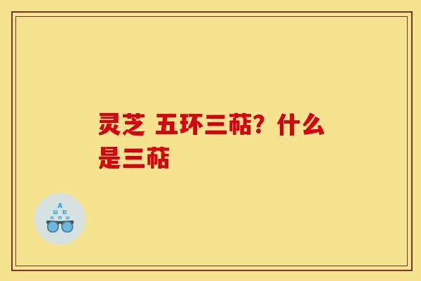 灵芝 五环三萜？什么是三萜-第1张图片-灵芝之家