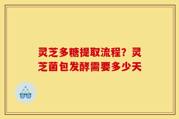 灵芝多糖提取流程?灵芝菌包发酵需要多少天-第1张图片-灵芝之家 灵芝多糖提取流程?灵芝菌包发酵需要多少天-第1张图片-灵芝之家