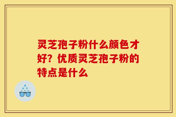 灵芝孢子粉什么颜色才好?优质灵芝孢子粉的特点是什么-第1张图片-灵芝之家 灵芝孢子粉什么颜色才好?优质灵芝孢子粉的特点是什么-第1张图片-灵芝之家