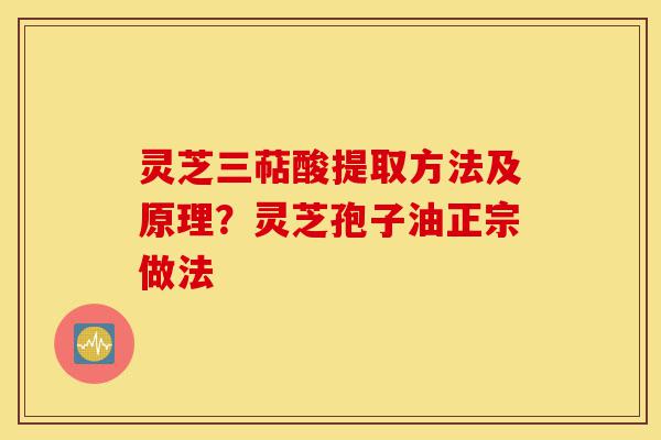 灵芝三萜酸提取方法及原理?灵芝孢子油正宗做法-第1张图片-灵芝之家 灵芝三萜酸提取方法及原理?灵芝孢子油正宗做法-第1张图片-灵芝之家