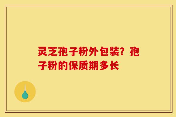 灵芝孢子粉外包装?孢子粉的保质期多长-第1张图片-灵芝之家 灵芝孢子粉外包装?孢子粉的保质期多长-第1张图片-灵芝之家
