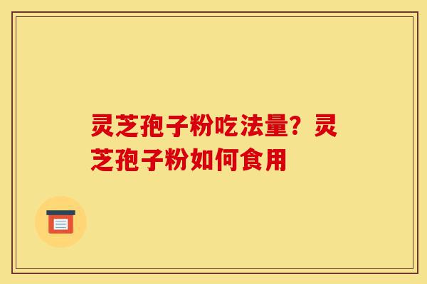 灵芝孢子粉吃法量?灵芝孢子粉如何食用-第1张图片-灵芝之家 灵芝孢子粉吃法量?灵芝孢子粉如何食用-第1张图片-灵芝之家