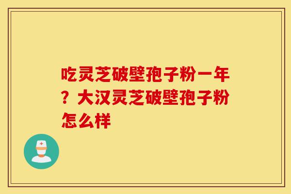 吃灵芝破壁孢子粉一年?大汉灵芝破壁孢子粉怎么样-第1张图片-灵芝之家 吃灵芝破壁孢子粉一年?大汉灵芝破壁孢子粉怎么样-第1张图片-灵芝之家
