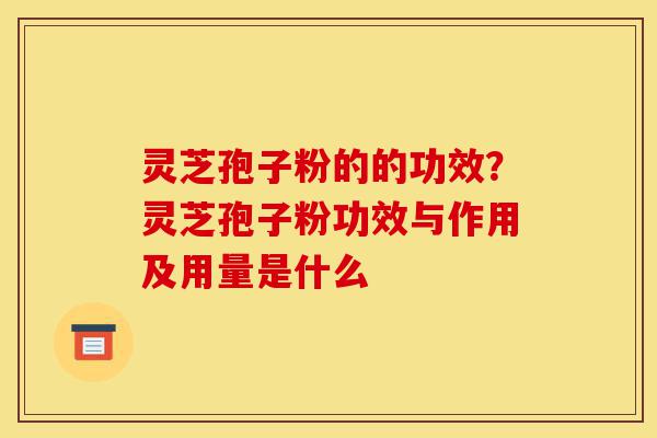 灵芝孢子粉的的功效?灵芝孢子粉功效与作用及用量是什么-第1张图片-灵芝之家 灵芝孢子粉的的功效?灵芝孢子粉功效与作用及用量是什么-第1张图片-灵芝之家